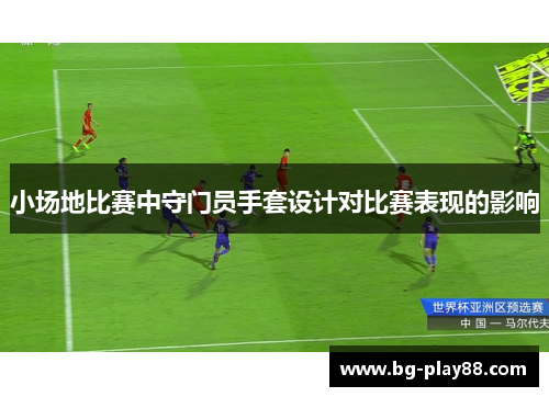 小场地比赛中守门员手套设计对比赛表现的影响